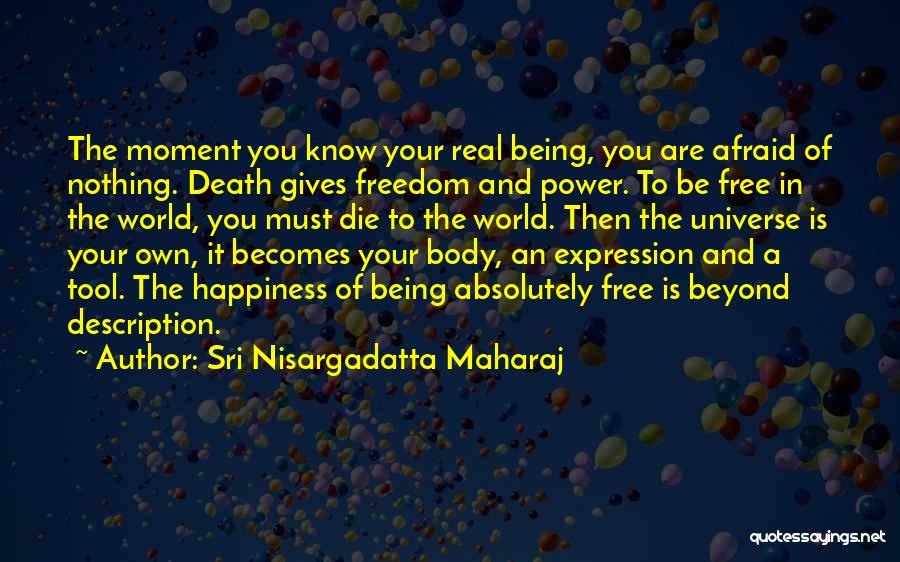 Sri Nisargadatta Maharaj Quotes: The Moment You Know Your Real Being, You Are Afraid Of Nothing. Death Gives Freedom And Power. To Be Free