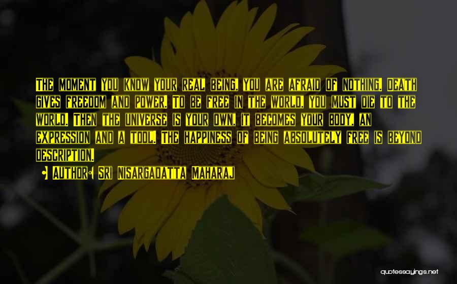 Sri Nisargadatta Maharaj Quotes: The Moment You Know Your Real Being, You Are Afraid Of Nothing. Death Gives Freedom And Power. To Be Free