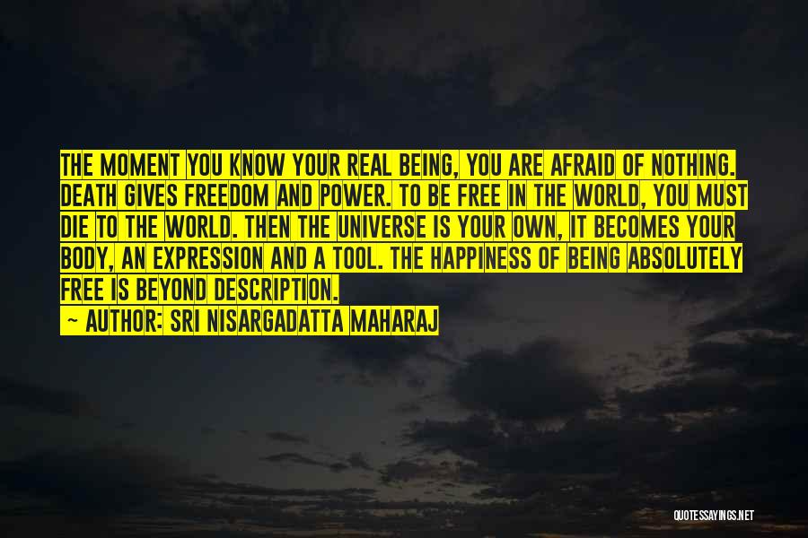 Sri Nisargadatta Maharaj Quotes: The Moment You Know Your Real Being, You Are Afraid Of Nothing. Death Gives Freedom And Power. To Be Free
