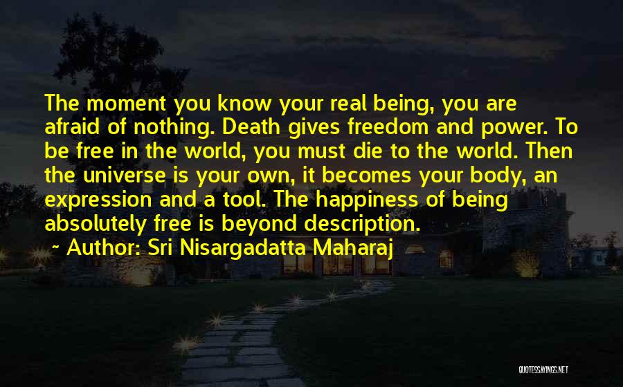 Sri Nisargadatta Maharaj Quotes: The Moment You Know Your Real Being, You Are Afraid Of Nothing. Death Gives Freedom And Power. To Be Free