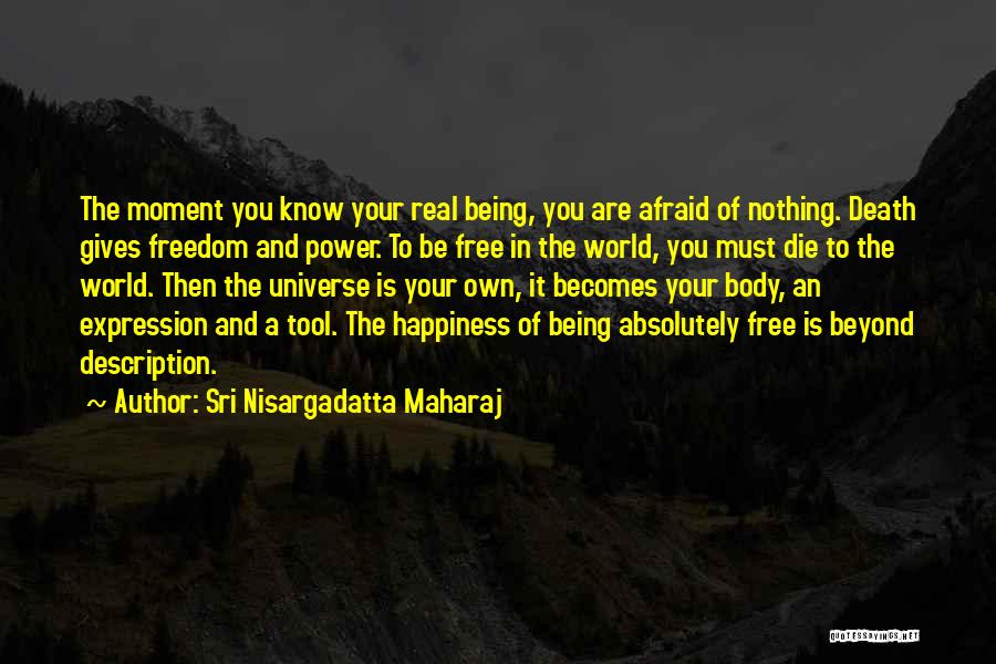 Sri Nisargadatta Maharaj Quotes: The Moment You Know Your Real Being, You Are Afraid Of Nothing. Death Gives Freedom And Power. To Be Free
