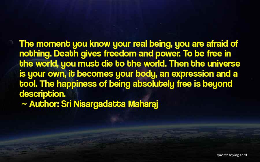 Sri Nisargadatta Maharaj Quotes: The Moment You Know Your Real Being, You Are Afraid Of Nothing. Death Gives Freedom And Power. To Be Free