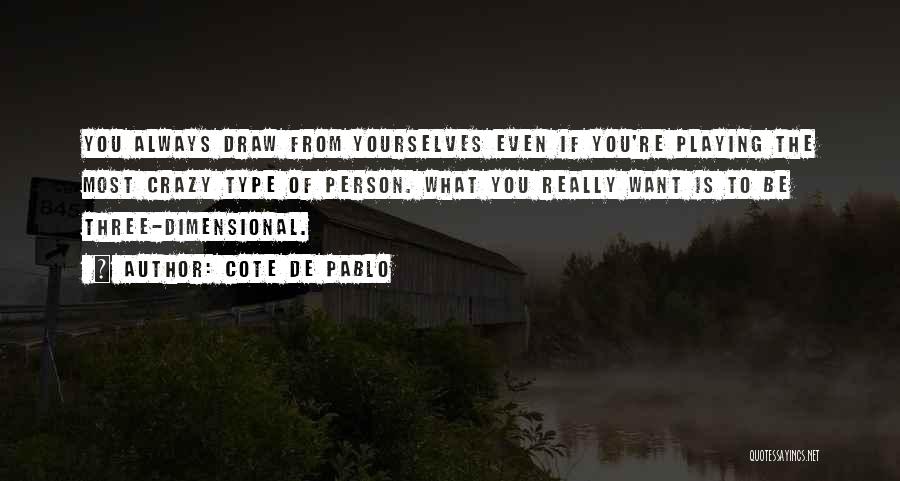 Cote De Pablo Quotes: You Always Draw From Yourselves Even If You're Playing The Most Crazy Type Of Person. What You Really Want Is