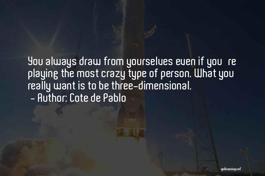 Cote De Pablo Quotes: You Always Draw From Yourselves Even If You're Playing The Most Crazy Type Of Person. What You Really Want Is