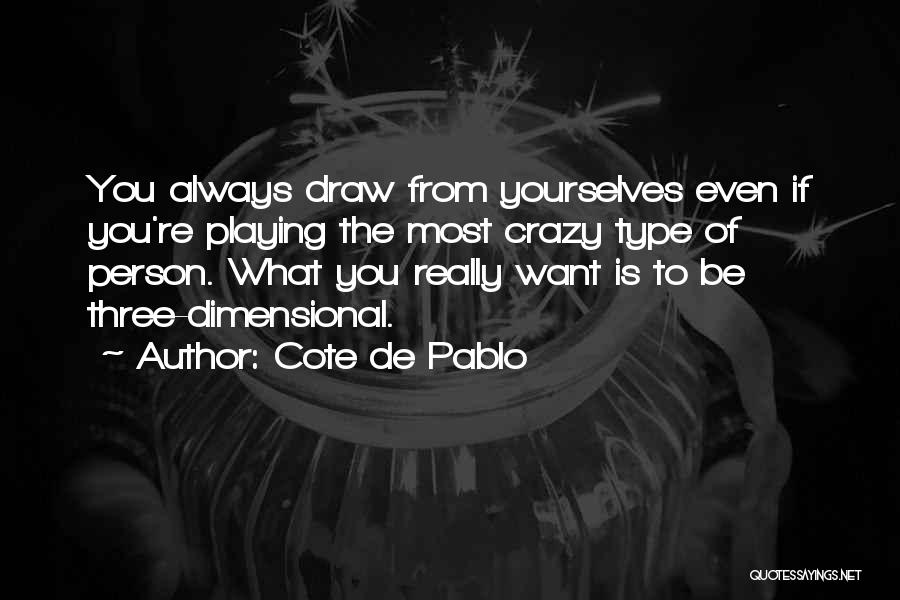 Cote De Pablo Quotes: You Always Draw From Yourselves Even If You're Playing The Most Crazy Type Of Person. What You Really Want Is