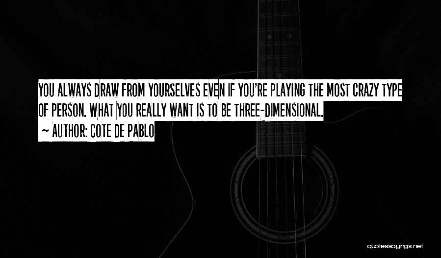 Cote De Pablo Quotes: You Always Draw From Yourselves Even If You're Playing The Most Crazy Type Of Person. What You Really Want Is