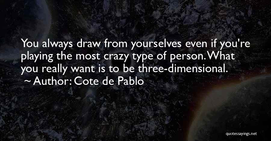 Cote De Pablo Quotes: You Always Draw From Yourselves Even If You're Playing The Most Crazy Type Of Person. What You Really Want Is