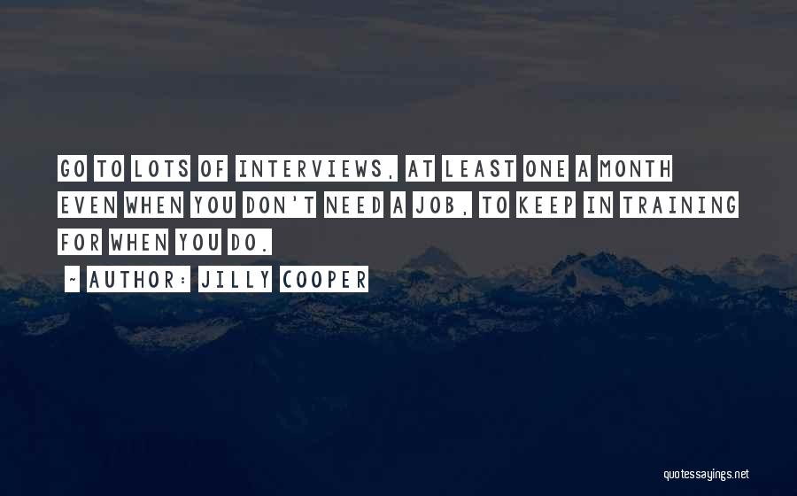 Jilly Cooper Quotes: Go To Lots Of Interviews, At Least One A Month Even When You Don't Need A Job, To Keep In