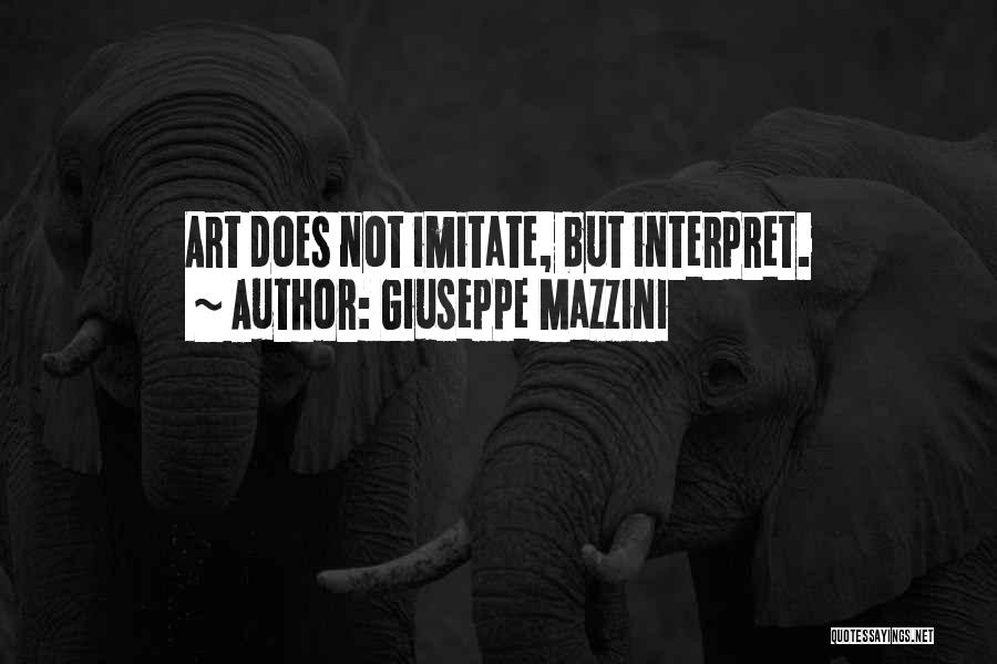 Giuseppe Mazzini Quotes: Art Does Not Imitate, But Interpret.