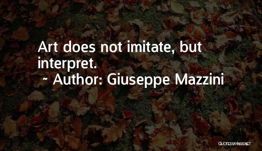 Giuseppe Mazzini Quotes: Art Does Not Imitate, But Interpret.