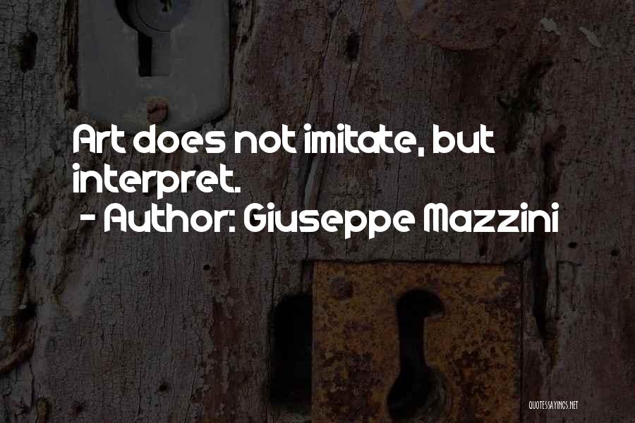 Giuseppe Mazzini Quotes: Art Does Not Imitate, But Interpret.