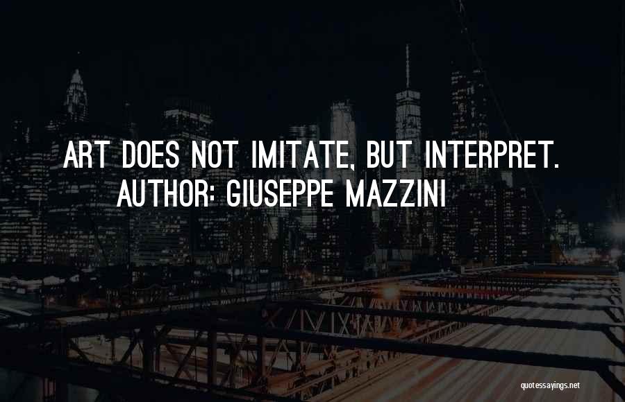 Giuseppe Mazzini Quotes: Art Does Not Imitate, But Interpret.