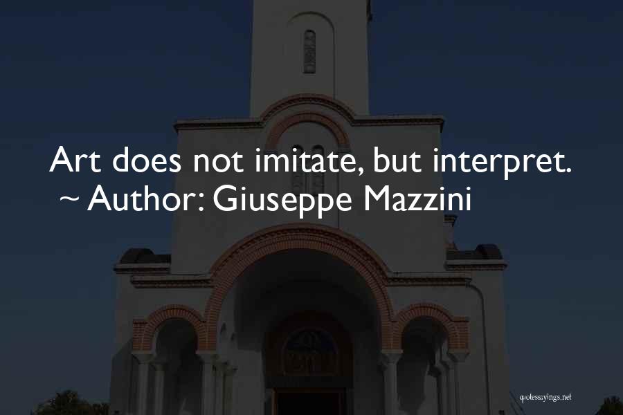 Giuseppe Mazzini Quotes: Art Does Not Imitate, But Interpret.