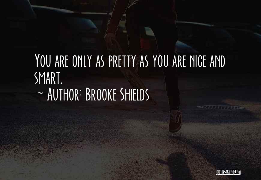 Brooke Shields Quotes: You Are Only As Pretty As You Are Nice And Smart.