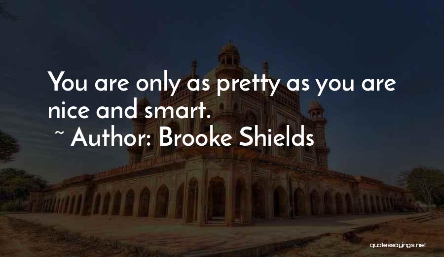 Brooke Shields Quotes: You Are Only As Pretty As You Are Nice And Smart.