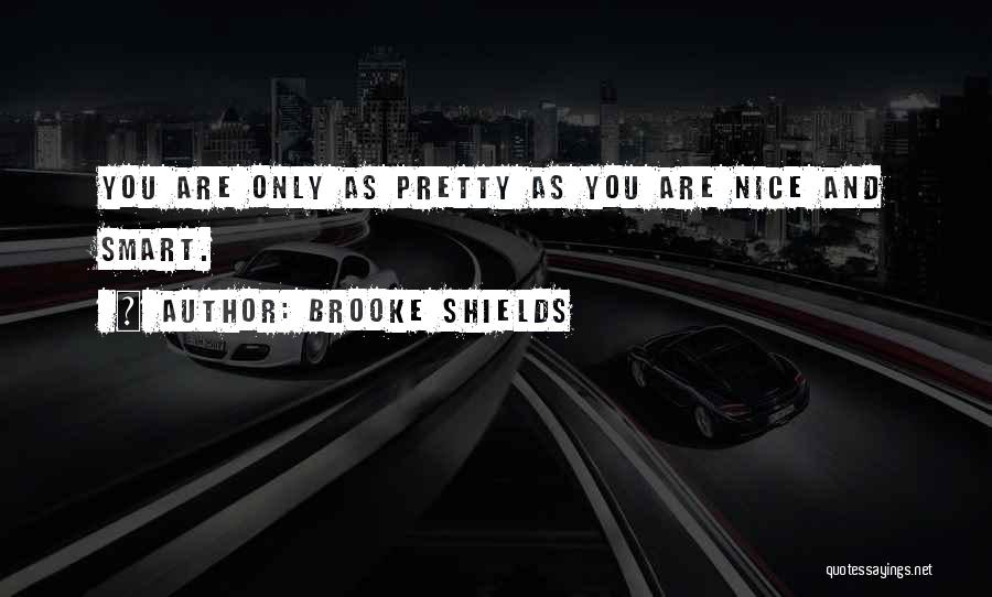 Brooke Shields Quotes: You Are Only As Pretty As You Are Nice And Smart.