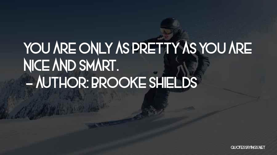 Brooke Shields Quotes: You Are Only As Pretty As You Are Nice And Smart.