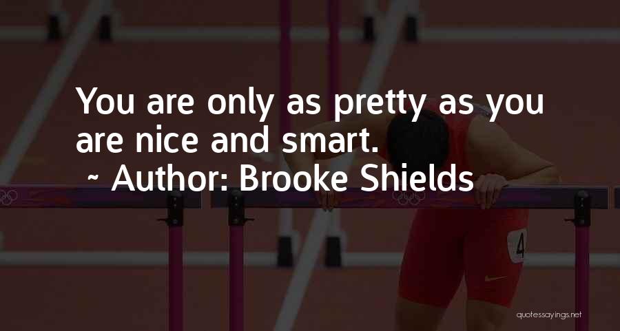 Brooke Shields Quotes: You Are Only As Pretty As You Are Nice And Smart.