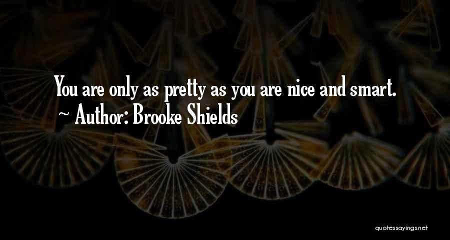 Brooke Shields Quotes: You Are Only As Pretty As You Are Nice And Smart.