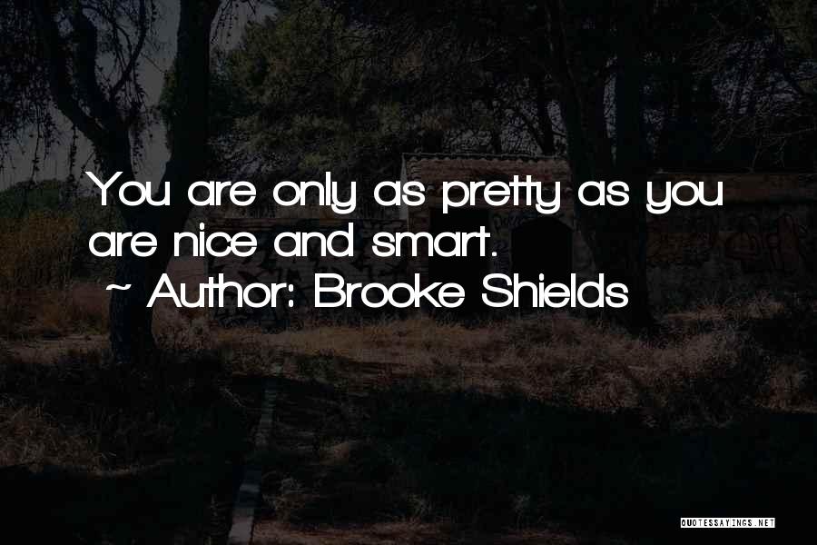 Brooke Shields Quotes: You Are Only As Pretty As You Are Nice And Smart.