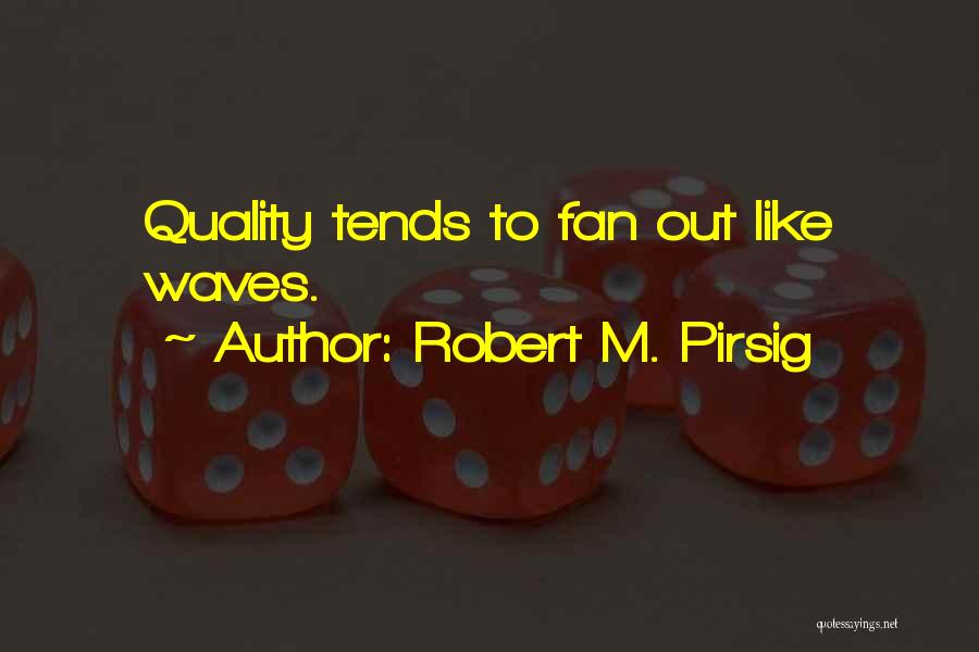 Robert M. Pirsig Quotes: Quality Tends To Fan Out Like Waves.