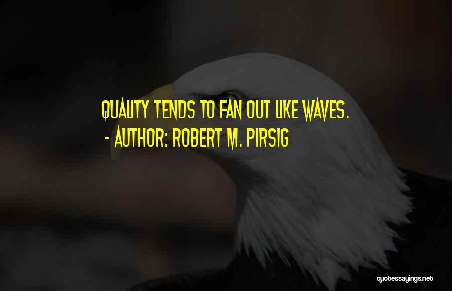 Robert M. Pirsig Quotes: Quality Tends To Fan Out Like Waves.