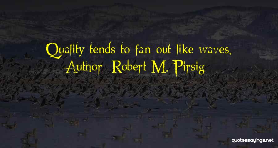 Robert M. Pirsig Quotes: Quality Tends To Fan Out Like Waves.