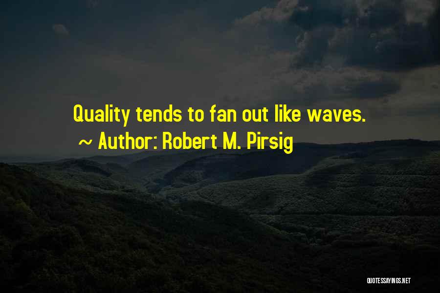 Robert M. Pirsig Quotes: Quality Tends To Fan Out Like Waves.