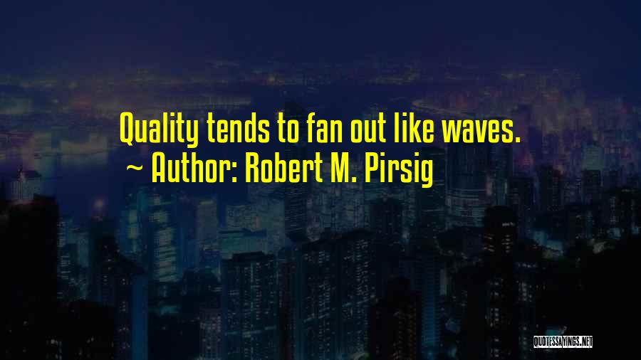 Robert M. Pirsig Quotes: Quality Tends To Fan Out Like Waves.