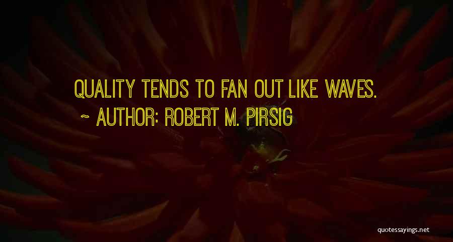 Robert M. Pirsig Quotes: Quality Tends To Fan Out Like Waves.