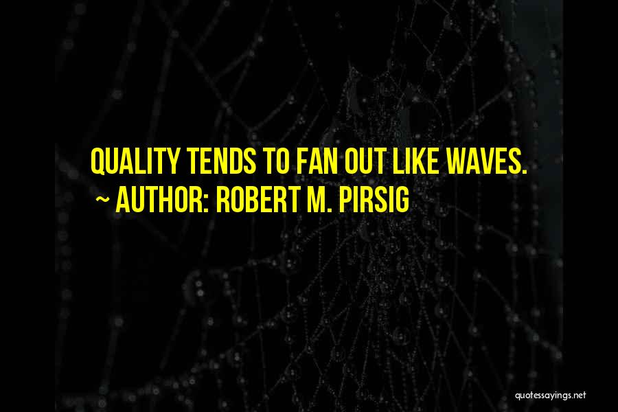 Robert M. Pirsig Quotes: Quality Tends To Fan Out Like Waves.