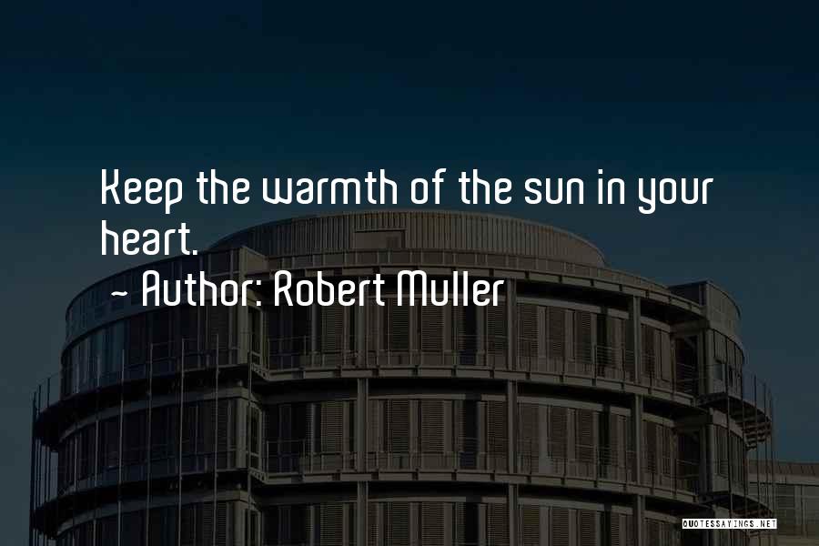 Robert Muller Quotes: Keep The Warmth Of The Sun In Your Heart.