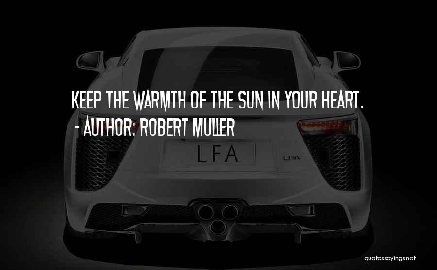 Robert Muller Quotes: Keep The Warmth Of The Sun In Your Heart.