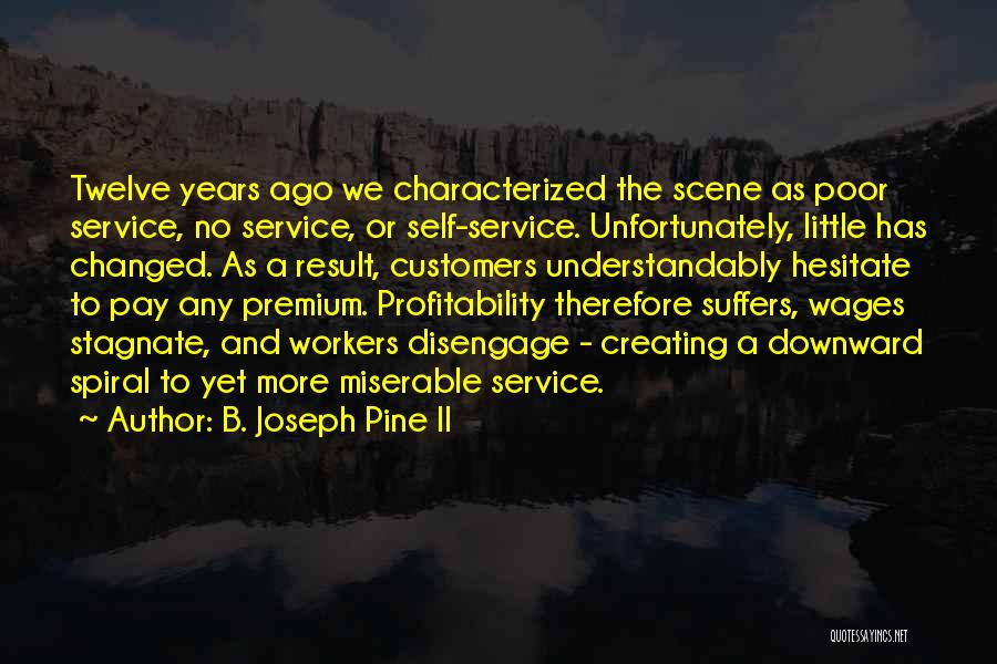 B. Joseph Pine II Quotes: Twelve Years Ago We Characterized The Scene As Poor Service, No Service, Or Self-service. Unfortunately, Little Has Changed. As A