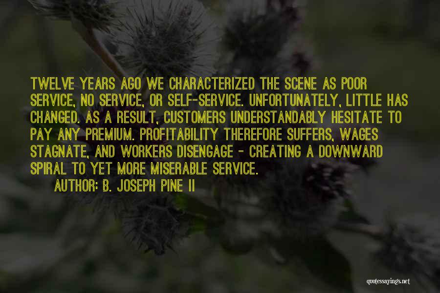 B. Joseph Pine II Quotes: Twelve Years Ago We Characterized The Scene As Poor Service, No Service, Or Self-service. Unfortunately, Little Has Changed. As A