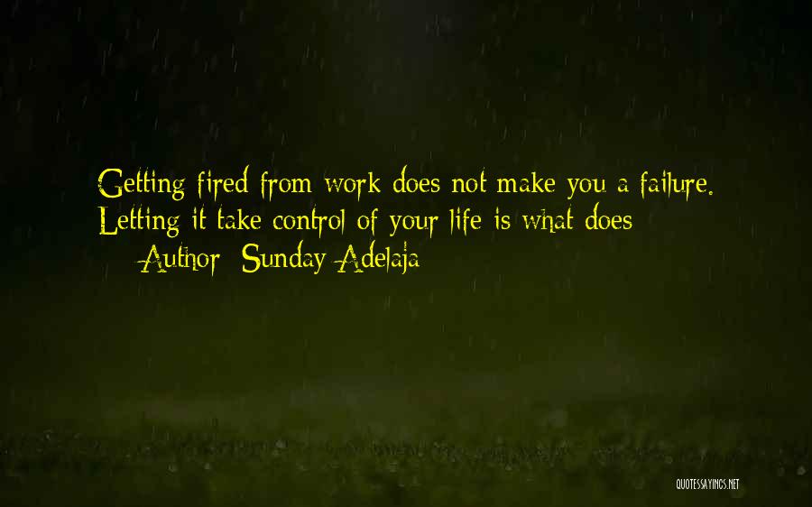 Sunday Adelaja Quotes: Getting Fired From Work Does Not Make You A Failure. Letting It Take Control Of Your Life Is What Does