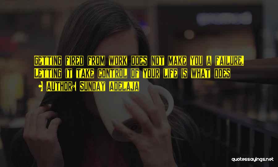 Sunday Adelaja Quotes: Getting Fired From Work Does Not Make You A Failure. Letting It Take Control Of Your Life Is What Does