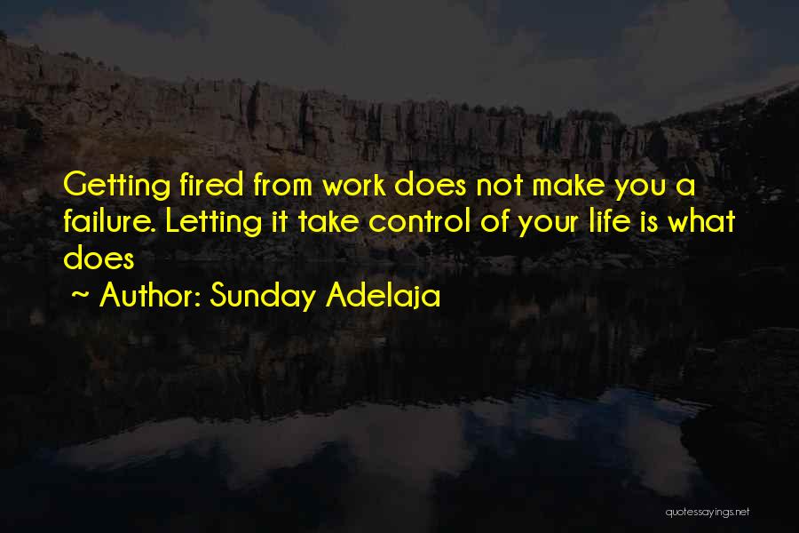 Sunday Adelaja Quotes: Getting Fired From Work Does Not Make You A Failure. Letting It Take Control Of Your Life Is What Does