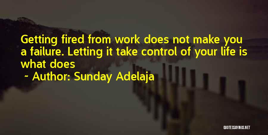 Sunday Adelaja Quotes: Getting Fired From Work Does Not Make You A Failure. Letting It Take Control Of Your Life Is What Does