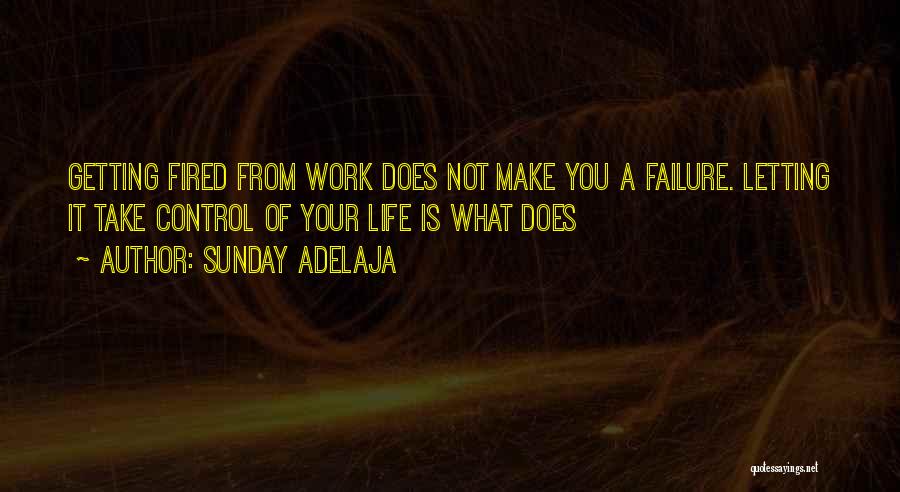 Sunday Adelaja Quotes: Getting Fired From Work Does Not Make You A Failure. Letting It Take Control Of Your Life Is What Does