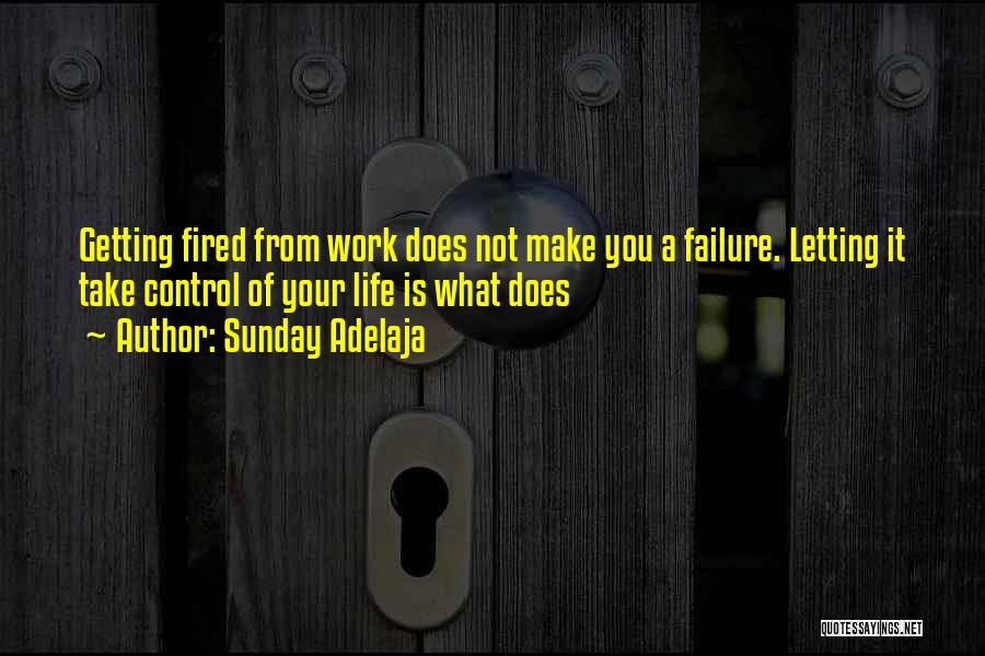 Sunday Adelaja Quotes: Getting Fired From Work Does Not Make You A Failure. Letting It Take Control Of Your Life Is What Does