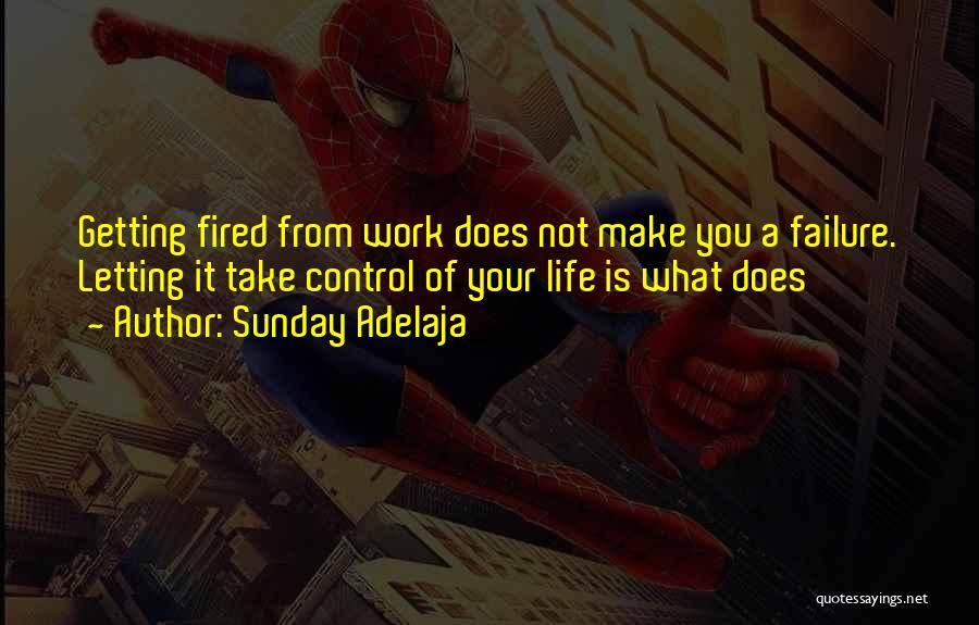 Sunday Adelaja Quotes: Getting Fired From Work Does Not Make You A Failure. Letting It Take Control Of Your Life Is What Does