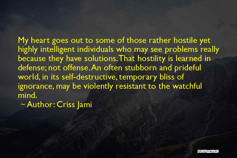 Criss Jami Quotes: My Heart Goes Out To Some Of Those Rather Hostile Yet Highly Intelligent Individuals Who May See Problems Really Because