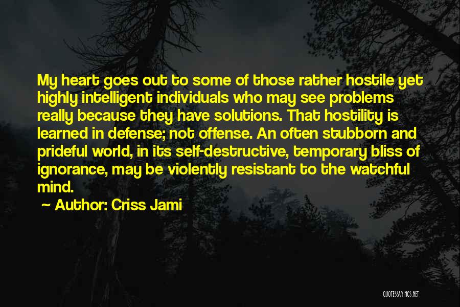 Criss Jami Quotes: My Heart Goes Out To Some Of Those Rather Hostile Yet Highly Intelligent Individuals Who May See Problems Really Because