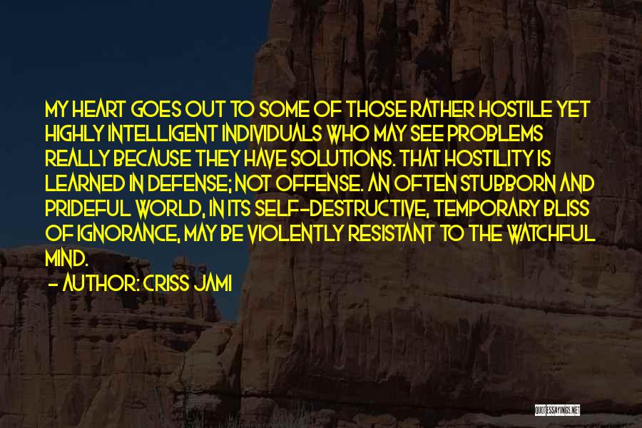 Criss Jami Quotes: My Heart Goes Out To Some Of Those Rather Hostile Yet Highly Intelligent Individuals Who May See Problems Really Because