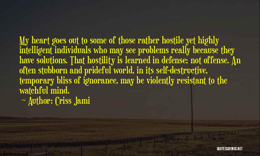 Criss Jami Quotes: My Heart Goes Out To Some Of Those Rather Hostile Yet Highly Intelligent Individuals Who May See Problems Really Because