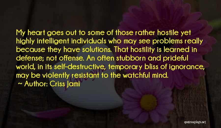 Criss Jami Quotes: My Heart Goes Out To Some Of Those Rather Hostile Yet Highly Intelligent Individuals Who May See Problems Really Because