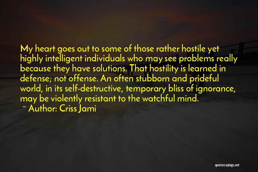 Criss Jami Quotes: My Heart Goes Out To Some Of Those Rather Hostile Yet Highly Intelligent Individuals Who May See Problems Really Because