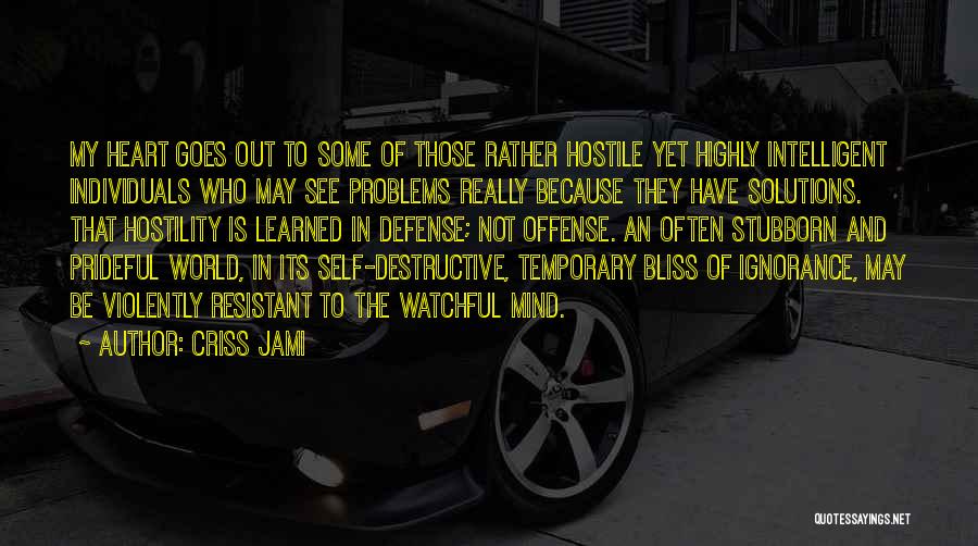 Criss Jami Quotes: My Heart Goes Out To Some Of Those Rather Hostile Yet Highly Intelligent Individuals Who May See Problems Really Because