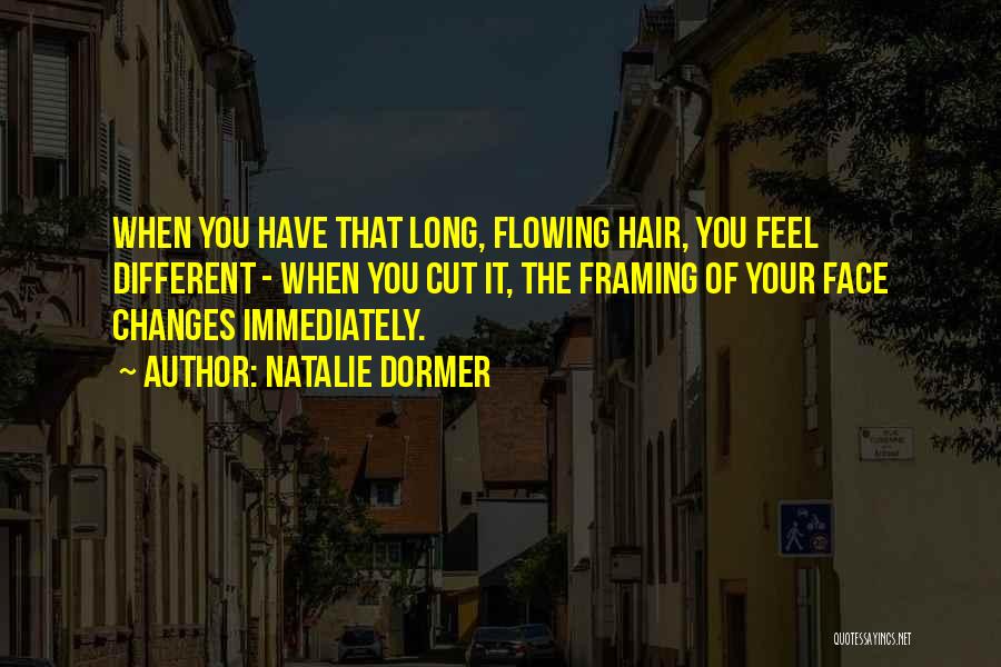 Natalie Dormer Quotes: When You Have That Long, Flowing Hair, You Feel Different - When You Cut It, The Framing Of Your Face